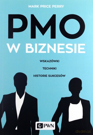 PMO w biznesie. Wskazówki, techniki, historie sukcesów - Mark Price Perry [KSIĄŻKA]