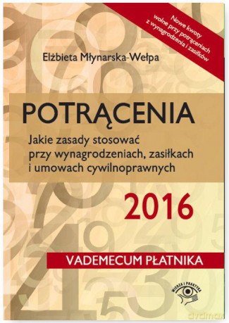 Potrącenia 2016 Jakie zasady stosować przy wynagrodzeniach, zasiłkach i umowach cywilnoprawnych - Elżbieta Młynarska-Wełpa [KSIĄŻKA]