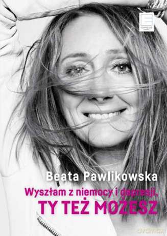 Wyszłam z niemocy i depresji. Ty też możesz - Beata Pawlikowska (twarda) [KSIĄŻKA]