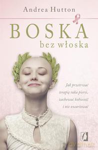 Boska bez włoska. Jak przetrwać terapię raka piersi, zachować kobiecość i nie zwariować - Andrea Hutton [KSIĄŻKA]