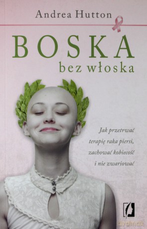 Boska bez włoska. Jak przetrwać terapię raka piersi, zachować kobiecość i nie zwariować - Andrea Hutton [KSIĄŻKA]