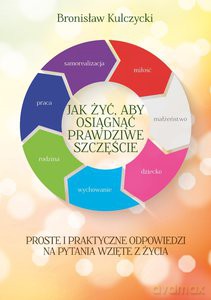 Jak żyć, aby osiągnąć prawdziwe szczęście - Bronisław Kulczycki [KSIĄŻKA]