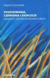 Poszukiwania, cierpienia i eksplozje. Dwanaście szkiców postromantycznych - Zbigniew Przychodniak [KSIĄŻKA]