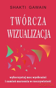 Twórcza wizualizacja. Wykorzystaj moc wyobraźni i zamień marzenia w rzeczywistość - Shakti Gawain [KSIĄŻKA]