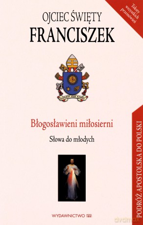 Błogosławieni miłosierni. Słowa do młodych - Ojciec Święty Franciszek [KSIĄŻKA]