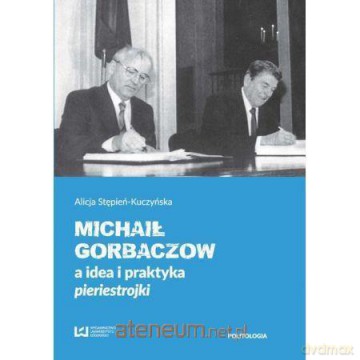 Michaił Gorbaczow a idea i praktyka pieriestrojki - Alicja Stępień-Kuczyńska [KSIĄŻKA]
