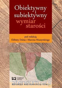 Obiektywny i subiektywny wymiar starości - Marcin Muszyński, Elżbieta Dubas [KSIĄŻKA]