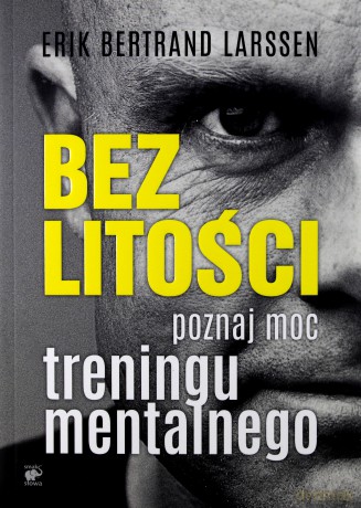 Bez litości. Poznaj moc treningu mentalnego - Erik Bertrand Larssen [KSIĄŻKA]