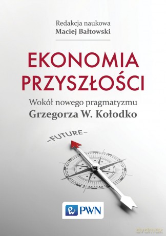 Ekonomia przyszłości wokół nowego pragmatyzmu Grzegorza w Kołodko - Maciej Bałtowski (twarda) [KSIĄŻKA]