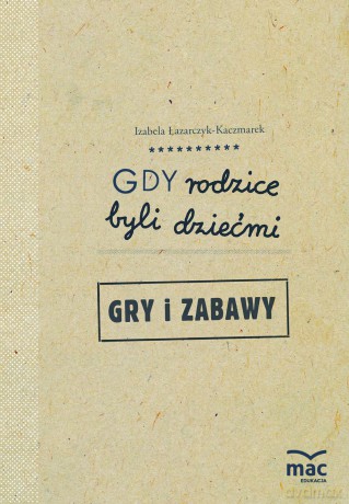 Gdy rodzice byli dziećmi. Gry i zabawy - Izabela Łazarczyk-Kaczmarek [KSIĄŻKA]