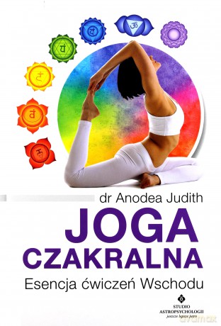 Joga czakralna. Esencja ćwiczeń wschodu - Anodea Judith [KSIĄŻKA]
