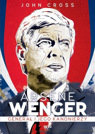 Arsene Wenger. Generał i jego Kanonierzy - John Cross [KSIĄŻKA]
