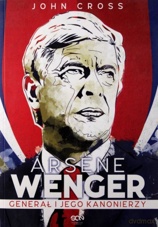 Arsene Wenger. Generał i jego Kanonierzy - John Cross [KSIĄŻKA]