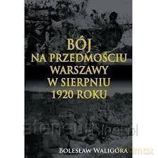 Bój na przedmościu Warszawy w sierpniu 1920 roku - Bolesław Waligóra [KSIĄŻKA]