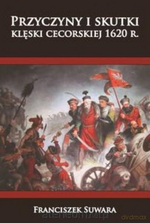 Przyczyny i skutki klęski cecorskiej 1620 r. - Franciszek Suwara [KSIĄŻKA]