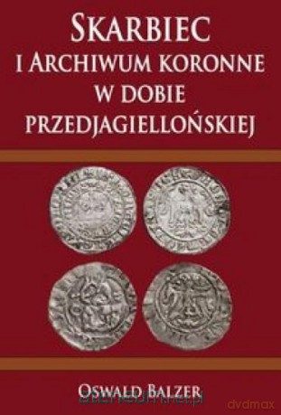Skarbiec i Archiwum koronne w dobie przedjagielloń - Oswald Balzer [KSIĄŻKA]