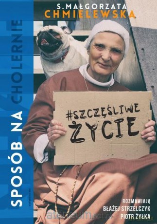 Sposób na (cholernie) szczęśliwe życie - s. Małgorzata Chmielewska, Piotr Żyłka, Błażej Strzelczyk [KSIĄŻKA]