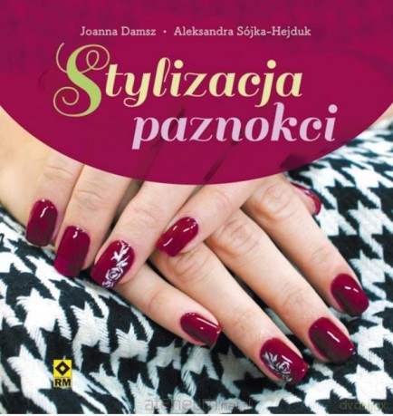 Stylizacja paznokci - Aleksandra Sójka-Hejduk, Joanna Damsz [KSIĄŻKA]