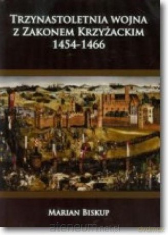 Trzynastoletnia wojna z Zakonem Krzyżackim - Marian Biskup [KSIĄŻKA]