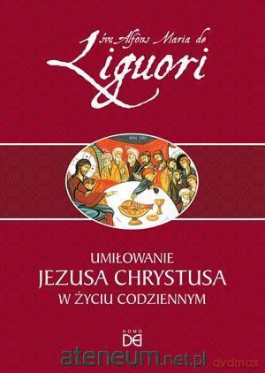 Umiłowanie Jezusa Chrystusa w życiu codziennym - św. Alfons Liguori [KSIĄŻKA]