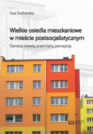 Wielkie osiedla mieszkaniowe w mieście postoscjalistycznym - Ewa Szafrańska [KSIĄŻKA]