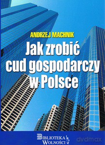 Jak zrobić cud gospodarczy w Polsce - Andrzej Machnik [KSIĄŻKA]