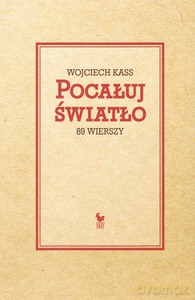 Pocałuj światło. 89 wierszy - Wojciech Kass [KSIĄŻKA]