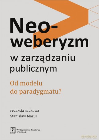 Neoweberyzm w zarządzaniu publicznym. Od modelu do paradygmatu - Stanisław Mazur [KSIĄŻKA]