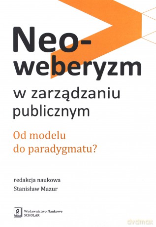 Neoweberyzm w zarządzaniu publicznym. Od modelu do paradygmatu - Stanisław Mazur [KSIĄŻKA]