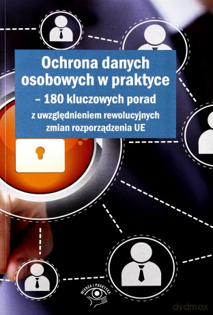 Ochrona danych osobowych w praktyce. 180 kluczowych porad z uwzględnieniem rewolucyjnych zmian rozporządzenia UE [KSIĄŻKA]