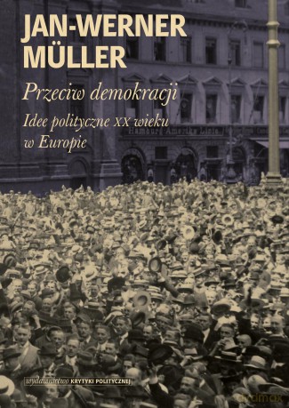 Przeciw demokracji. Idee polityczne XX wieku w Europie - Jan-Werner Muller (twarda) [KSIĄŻKA]