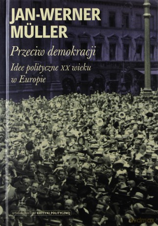 Przeciw demokracji. Idee polityczne XX wieku w Europie - Jan-Werner Muller (twarda) [KSIĄŻKA]