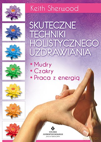 Skuteczne techniki holistycznego uzdrawiania mudry czakry. Praca z energią - Keith Sherwood [KSIĄŻKA]