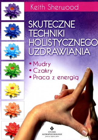 Skuteczne techniki holistycznego uzdrawiania mudry czakry. Praca z energią - Keith Sherwood [KSIĄŻKA]