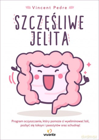 Szczęśliwe jelita. Program oczyszczania, który pomoże ci wyeliminować ból, pozbyć się toksyn - Vincent Pedre [KSIĄŻKA]