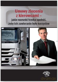 Umowy zlecenia z kierowcami. Jakie warunki trzeba spełnić żeby ich zawieranie było korzystne [KSIĄŻKA]