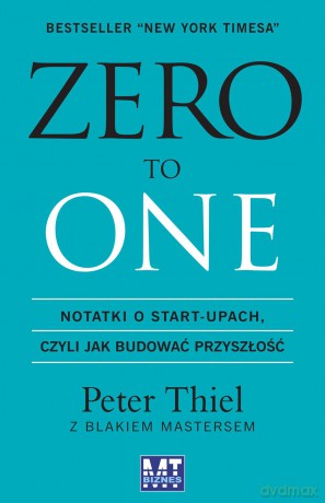 Zero to one. Notatki o start-upach czyli jak budować przyszłość - Peter Thiel [KSIĄŻKA]