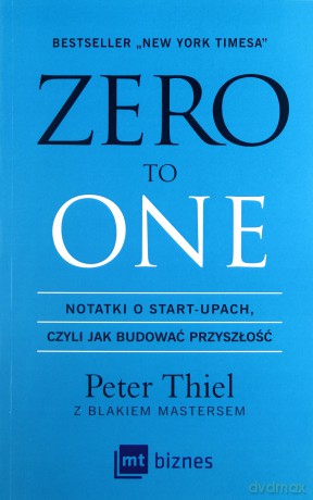 Zero to one. Notatki o start-upach czyli jak budować przyszłość - Peter Thiel [KSIĄŻKA]