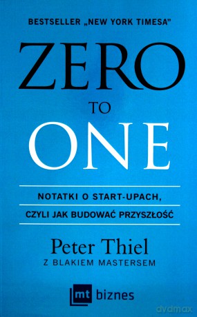Zero to one. Notatki o start-upach czyli jak budować przyszłość - Peter Thiel [KSIĄŻKA]