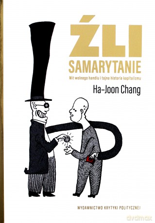 Źli Samarytanie. Mit wolnego handlu i tajna historia kapitalizmu - Ha-Joon Chang [KSIĄŻKA]