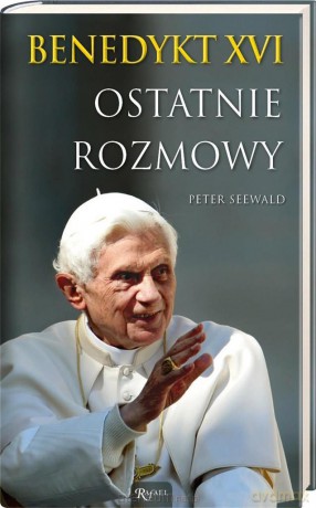 Benedykt XVI Ostatnie rozmowy - Peter Seewald [KSIĄŻKA]