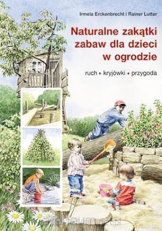 Naturalne zakątki zabaw dla dzieci w ogrodzie - Irmela Erckenbrecht, Rainer Lutter [KSIĄŻKA]