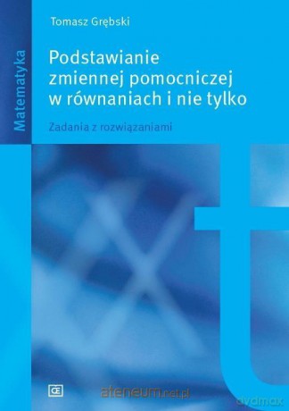 Podstawianie zmiennej pomocniczej w równaniach - Tomasz Grębski [KSIĄŻKA]