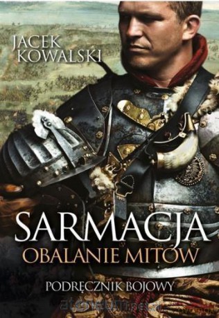 Sarmacja. Obalanie mitów. Podręcznik bojowy - Jacek Kowalski [KSIĄŻKA]
