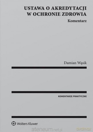 Ustawa o akredytacji w ochronie zdrowia. Komentarz - Damian Wąsik [KSIĄŻKA]