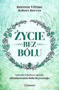 Życie bez bólu. Naturalne i duchowe sposoby eliminowania bólu fizycznego - Doreen Virtue [KSIĄŻKA]