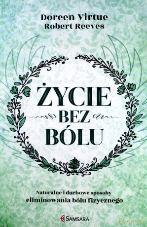 Życie bez bólu. Naturalne i duchowe sposoby eliminowania bólu fizycznego - Doreen Virtue [KSIĄŻKA]