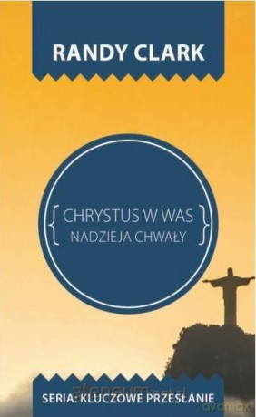 Kluczowe przesłanie. Chrystus w Was - Randy Clark [KSIĄŻKA]