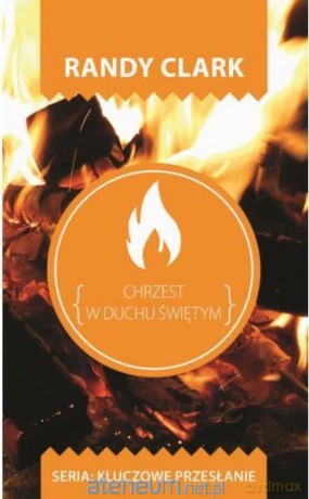 Kluczowe przesłanie. Chrzest w Duchu Świętym - Randy Clark [KSIĄŻKA]