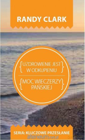 Kluczowe przesłanie. Uzdrowienie jest w odkupieniu - Randy Clark [KSIĄŻKA]